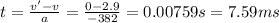 t = \frac{v'-v}{a}=\frac{0-2.9}{-382}=0.00759 s = 7.59 ms