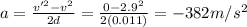 a=\frac{v'^2 - v^2}{2d}=\frac{0-2.9^2}{2(0.011)}=-382 m/s^2