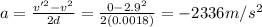 a=\frac{v'^2 - v^2}{2d}=\frac{0-2.9^2}{2(0.0018)}=-2336 m/s^2