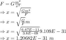 F=G\frac{m^2}{x^2}\\\Rightarrow x=\sqrt{\frac{Gm^2}{F}}\\\Rightarrow x=\sqrt{\frac{G}{F}}m\\\Rightarrow x=\sqrt{\frac{6.67E-11}{3.8E-09}}9.109E-31\\\Rightarrow x=1.20682E-31\ m