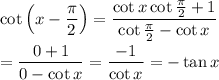 \displaystyle\cot{\left(x-\frac{\pi}{2}\right)}=\frac{\cot{x}\cot{\frac{\pi}{2}}+1}{\cot{\frac{\pi}{2}}-\cot{x}}\\\\=\frac{0+1}{0-\cot{x}}=\frac{-1}{\cot{x}}=-\tan{x}