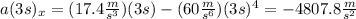 a(3s)_{x} =(17.4\frac{m}{s^{3} } )(3s)-(60\frac{m}{s^{6} } )(3s)^{4}=-4807.8\frac{m}{s^{2} }