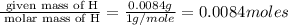 \frac{\text{ given mass of H}}{\text{ molar mass of H}}= \frac{0.0084g}{1g/mole}=0.0084moles