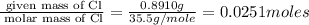 \frac{\text{ given mass of Cl}}{\text{ molar mass of Cl}}= \frac{0.8910g}{35.5g/mole}=0.0251moles