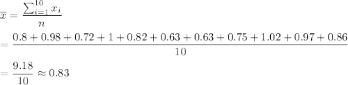\overline{x}=\dfrac{\sum_{i=1}^{10}x_i}{n}\\\\=\dfrac{0.8+0.98+0.72+1+0.82+0.63+0.63+ 0.75+1.02+ 0.97+ 0.86}{10}\\\\=\dfrac{9.18}{10}\approx0.83