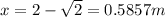 x=2-\sqrt{2}=0.5857 m