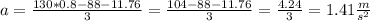 a = \frac{130*0.8-88-11.76}{3} = \frac{104-88-11.76}{3}=\frac{4.24}{3}=1.41\frac{m}{s^2}