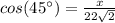 cos(45\°)=\frac{x}{22\sqrt{2}}
