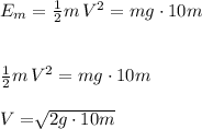 E_m = \frac{1}{2}m\,V^2 = mg\cdot 10m\\\\\\ \frac{1}{2}m\,V^2 = mg\cdot 10m\\\\V = \sqrt[]{2g\cdot 10m} \\