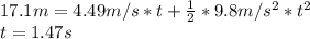 17.1m=4.49m/s*t+\frac{1}{2}*9.8m/s^{2}*t^{2}\\t=1.47s