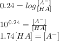 0.24=log\frac{[A^{-} ]}{[HA]}\\\\10^{0.24}=\frac{[A^{-} ]}{[HA]}\\ 1.74 [HA] = [A^{-}]