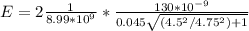 E =2{\frac{1}{ 8.99*10^9} * \frac{130*10^{-9} }{0.045\sqrt{(4.5^2/4.75^2)+1}}