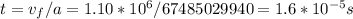 t=v_{f}/a=1.10*10^{6}/67485029940=1.6*10^{-5}s
