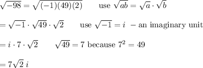 \sqrt{-98}=\sqrt{(-1)(49)(2)}\qquad\text{use}\ \sqrt{ab}=\sqrt{a}\cdot\sqrt{b}\\\\=\sqrt{-1}\cdot\sqrt{49}\cdot\sqrt2\qquad\text{use}\ \sqrt{-1}=i\ -\text{an imaginary unit}\\\\=i\cdot7\cdot\sqrt2\qquad\sqrt{49}=7\ \text{because}\ 7^2=49\\\\=7\sqrt2\ i