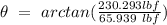 \theta \ = \ arctan( \frac{230.293 lbf}{65.939 \ lbf})