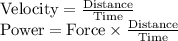 \begin{array}{l}{\text {Velocity}=\frac{\text {Distance}}{\text {Time}}} \\ {\text {Power}=\text {Force} \times \frac{\text {Distance}}{\text {Time}}}\end{array}