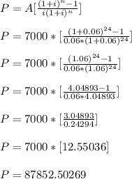 P=A[\frac{(1+i)^{n}-1 }{i(1+i)^{n} } ]\\\\P=7000*[\frac{(1+0.06)^{24}-1}{0.06*(1+0.06)^{24}} ]\\\\P=7000*[\frac{(1.06)^{24}-1}{0.06*(1.06)^{24}} ]\\\\P=7000*[\frac{4.04893-1}{0.06*4.04893} ]\\\\P=7000*[\frac{3.04893}{0.24294} ]\\\\P=7000*[12.55036]\\\\P=87852.50269