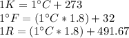 1 K= 1^{\circ}C+273\\1^{\circ}F= (1^{\circ}C*1.8)+32\\1 R= (1^{\circ}C*1.8)+491.67