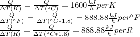 \frac{Q}{\Delta T(K)}=\frac{Q}{\Delta T(^\circ C)}=1600 \frac{kJ}{h} per K\\\frac{Q}{\Delta T(^\circ F)}=\frac{Q}{\Delta T(^\circ C*1.8)}=888.88 \frac{kJ}{h} per ^\circ F\\\frac{Q}{\Delta T(R)}=\frac{Q}{\Delta T(^\circ C*1.8)}=888.88 \frac{kJ}{h} per R
