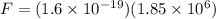 F = (1.6 \times 10^{-19})(1.85 \times 10^6)