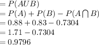 = P(AUB)\\=P(A)+P(B)-P(A \bigcap B)\\=0.88+0.83-0.7304\\=1.71-0.7304\\=0.9796