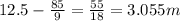 12.5-\frac{85}{9}=\frac{55}{18}=3.055m