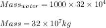 Mass_{water}=1000\times 32\times 10^{4}\\\\Mass=32\times 10^{7}kg