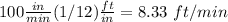 100\frac{in}{min}(1/12)\frac{ft}{in}=8.33\ ft/min