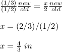 \frac{(1/3)}{(1/2)}\frac{new}{old}=\frac{x}{2}\frac{new}{old} \\\\x=(2/3)/(1/2)\\\\x=\frac{4}{3}\ in