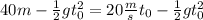 40m-\frac{1}{2}gt_{0}^{2}=20\frac{m}{s}t_{0} -\frac{1}{2}gt_{0}^{2}