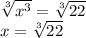 \sqrt [3] {x ^ 3} = \sqrt [3] {22}\\x = \sqrt [3] {22}