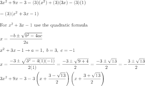 3x^2+9x-3=(3)(x^2)+(3)(3x)-(3)(1)\\\\=(3)(x^2+3x-1)\\\\\text{For}\ x^2+3x-1\ \text{use the quadratic formula}\\\\x=\dfrac{-b\pm\sqrt{b^2-4ac}}{2a}\\\\x^2+3x-1\to a=1,\ b=3,\ c=-1\\\\x=\dfrac{-3\pm\sqrt{3^2-4(1)(-1)}}{2(1)}=\dfrac{-3\pm\sqrt{9+4}}{2}=\dfrac{-3\pm\sqrt{13}}{2}=-\dfrac{3\pm\sqrt{13}}{2}\\\\3x^2+9x-3=3\left(x+\dfrac{3-\sqrt{13}}{2}\right)\left(x+\dfrac{3+\sqrt{13}}{2}\right)