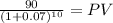 \frac{90}{(1 + 0.07)^{10} } = PV