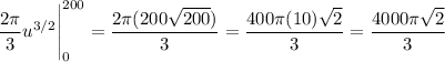 \displaystyle\frac{2\pi}{3}u^{3/2}\Bigg|_0^{200}=\frac{2\pi(200\sqrt{200})}{3}=\frac{400\pi(10)\sqrt{2}}{3}=\frac{4000\pi\sqrt{2}}{3}