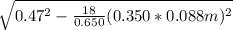\sqrt{0.47^{2} - \frac{18 }{0.650} (0.350*0.088 m)^{2} }