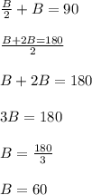 \frac{B}{2}+B = 90\\\\ \frac{B+2B=180}{2} \\\\ B+2B=180\\\\ 3B=180\\\\ B=\frac{180}{3}\\\\ B=60