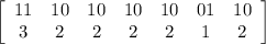 \left[\begin{array}{ccccccc}11&10&10&10&10&01&10\\3&2&2&2&2&1&2\end{array}\right]