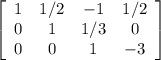\left[\begin{array}{cccc}1&1/2&-1&1/2\\0&1&1/3&0\\0&0&1&-3\end{array}\right]