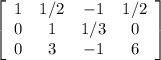 \left[\begin{array}{cccc}1&1/2&-1&1/2\\0&1&1/3&0\\0&3&-1&6\end{array}\right]