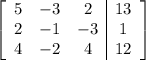 \left[\begin{array}{ccc|c}5&-3&2&13\\2&-1&-3&1\\4&-2&4&12\end{array}\right]