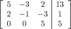 \left[\begin{array}{ccc|c}5&-3&2&13\\2&-1&-3&1\\0&0&5&5\end{array}\right]