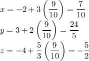\displaystyle x=-2+3\left(\frac{9}{10}\right)=\frac{7}{10}\\\displaystyle y=3+2\left(\frac{9}{10}\right)=\frac{24}{5} \\\displaystyle z=-4+\frac{5}{3}\left(\frac{9}{10}\right)=-\frac{5}{2}
