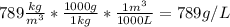 789\frac{kg}{m^{3}}*\frac{1000g}{1kg} *\frac{1m^{3}}{1000L}  =789g/L