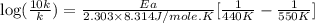 \log (\frac{10k}{k})=\frac{Ea}{2.303\times 8.314J/mole.K}[\frac{1}{440K}-\frac{1}{550K}]