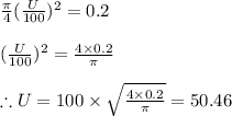 \frac{\pi }{4}(\frac{U}{100})^2=0.2\\\\(\frac{U}{100})^2=\frac{4\times 0.2}{\pi }\\\\\therefore U=100\times \sqrt{\frac{4\times 0.2}{\pi }}=50.46%