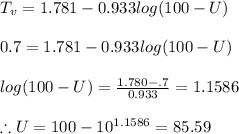 T_v=1.781-0.933log(100-U)\\\\0.7=1.781-0.933log(100-U)\\\\log(100-U)=\frac{1.780-.7}{0.933}=1.1586\\\\\therefore U=100-10^{1.1586}=85.59