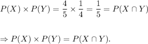 P(X)\times P(Y)=\dfrac{4}{5}\times\dfrac{1}{4}=\dfrac{1}{5}=P(X\cap Y)\\\\\\\Rightarrow P(X)\times P(Y)=P(X\cap Y).