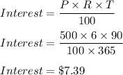 Interest=\dfrac{P\times R\times T}{100}\\\\Interest=\dfrac{500\times 6\times 90}{100\times 365}\\\\Interest = \$7.39