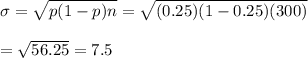 \sigma=\sqrt{p(1-p)n}=\sqrt{(0.25)(1-0.25)(300)}\\\\=\sqrt{56.25}=7.5