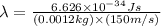 \lambda=\frac{6.626\times 10^{-34}Js}{(0.0012kg)\times (150m/s)}